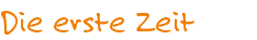 Die erste Zeit